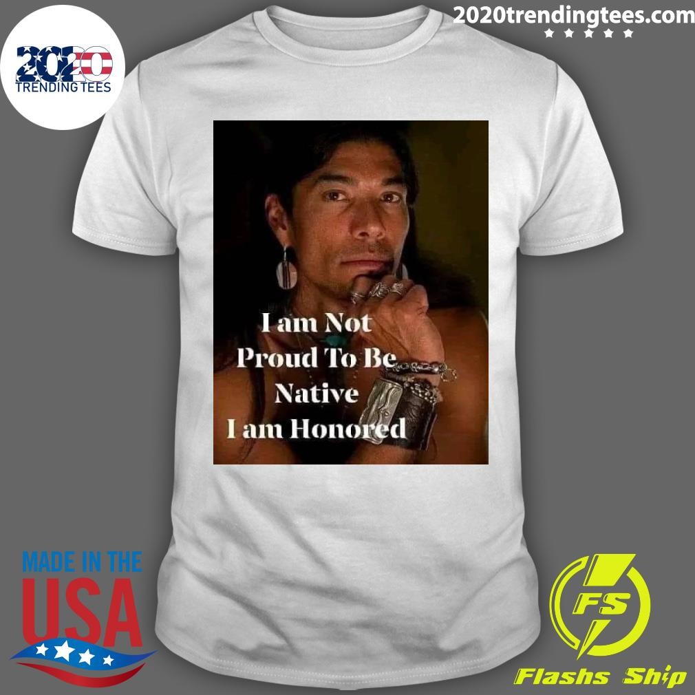 Funny I am Not Proud To Be Native I am Honored T-shirt