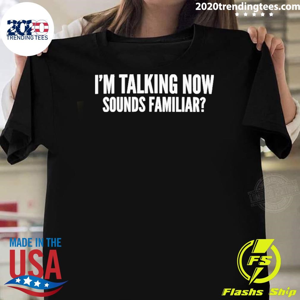 Funny I’m Talking Now, Sounds Familiar T-Shirt