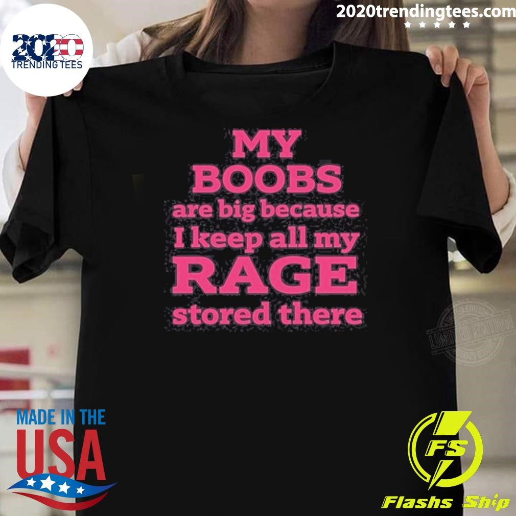 Funny My Boobs Are Big Because I Keep All My Rage d There T-shirt