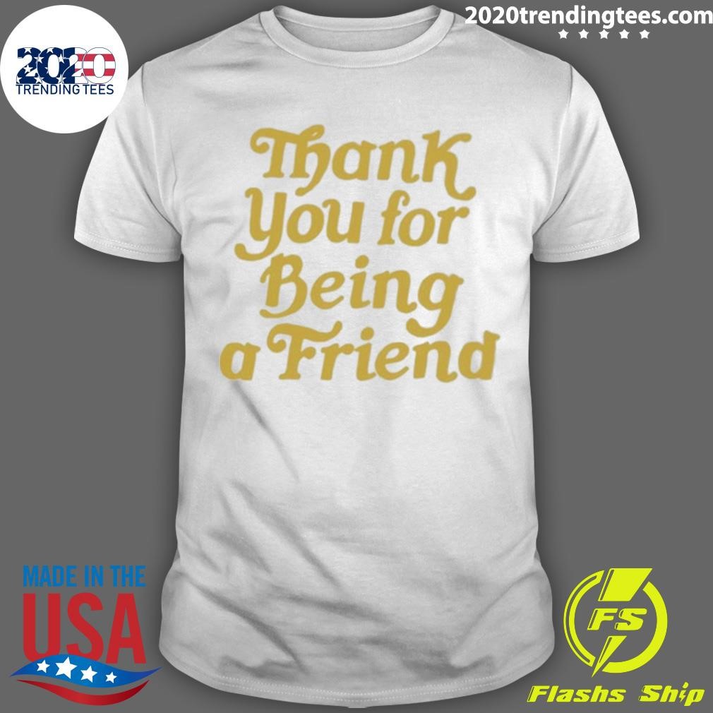 Funny Thank You For Being A Friend Tee T-shirt