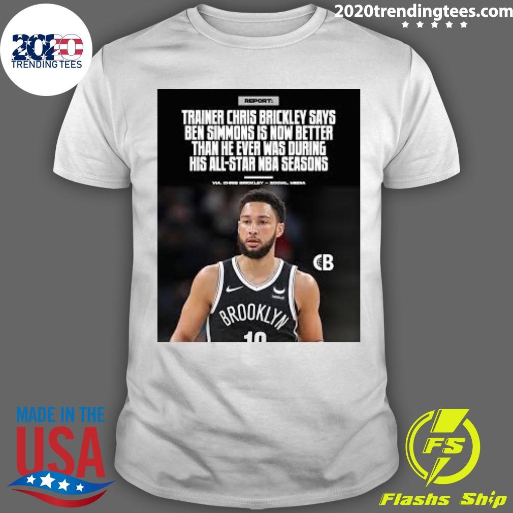 Funny Trainer Chris Brickley Says Ben Simmons Is Now Better Than He Ever Was During His All-Star Nba Seasons T-shirt