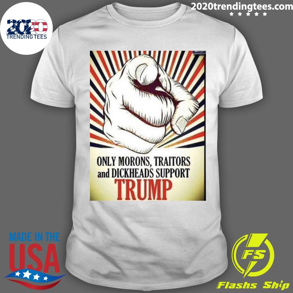 Funny Trump Only Morons, Traitors And Dickheads Support T-shirt