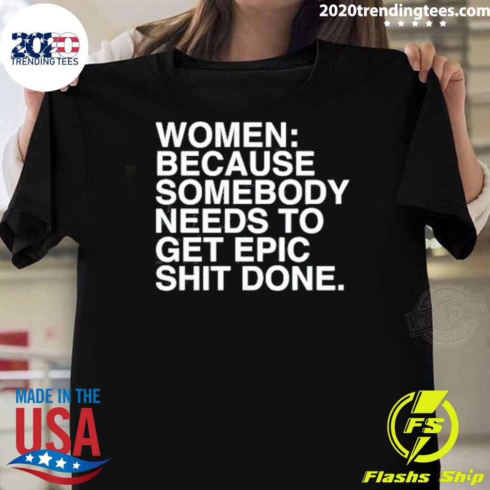 Funny Women Because Somebody Needs To Get Epic Shit Done T-shirt