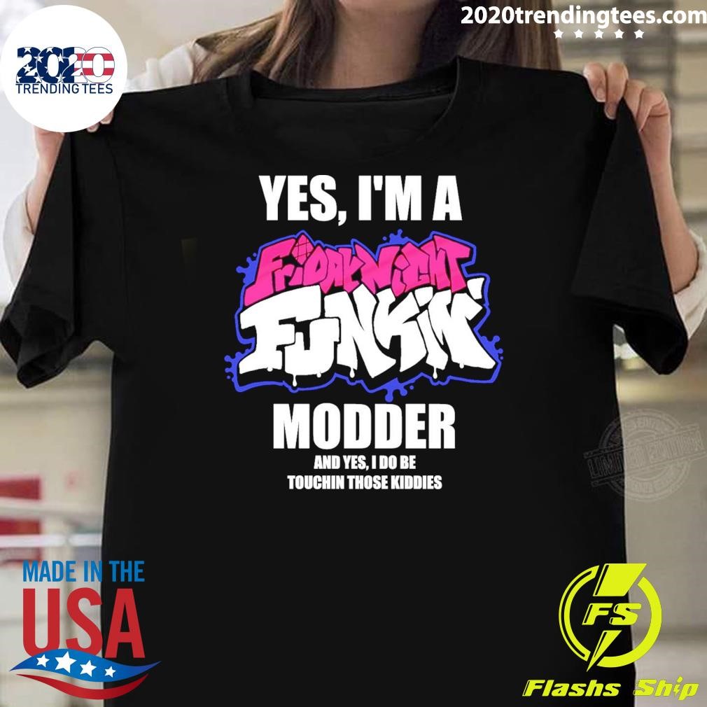 Funny Yes, I'm A Friday Night Funkin Modder And Yes, I Do Be Touchin Those Kiddies T-shirt