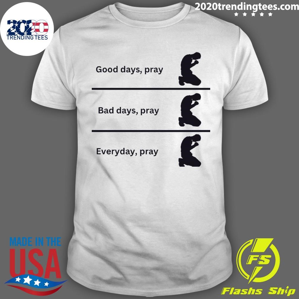 Nice Good Days, Pray Bad Days, Pray Everyday, Pray T-shirt