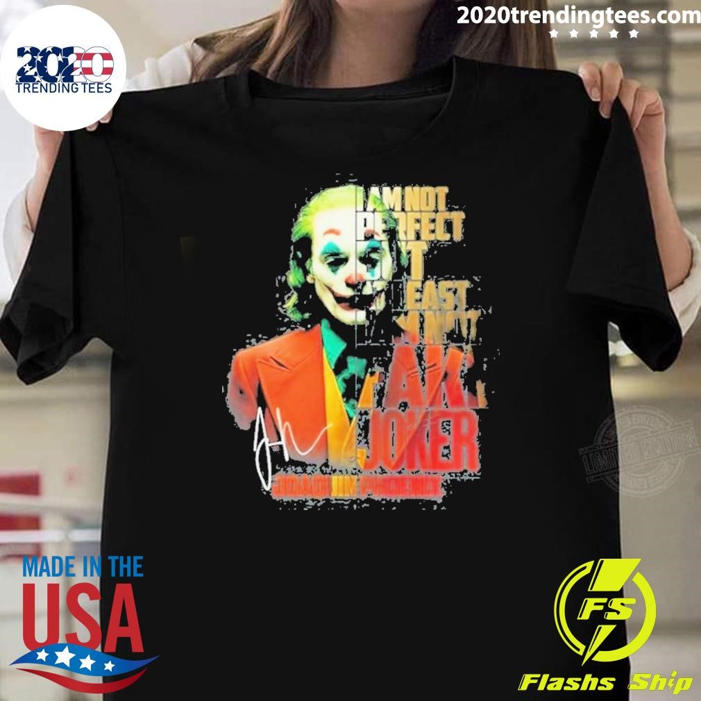 Nice Joker Joaquirphonix I Am Not Perfect But At Least I Am Not Fake Joker Signature 2024 T-shirt