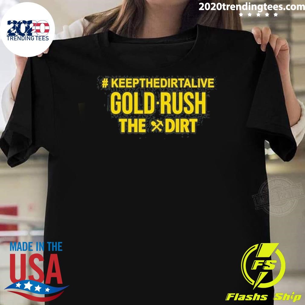 Nice Keep The Dirt Alive Gold Rush The Dirt T-shirt