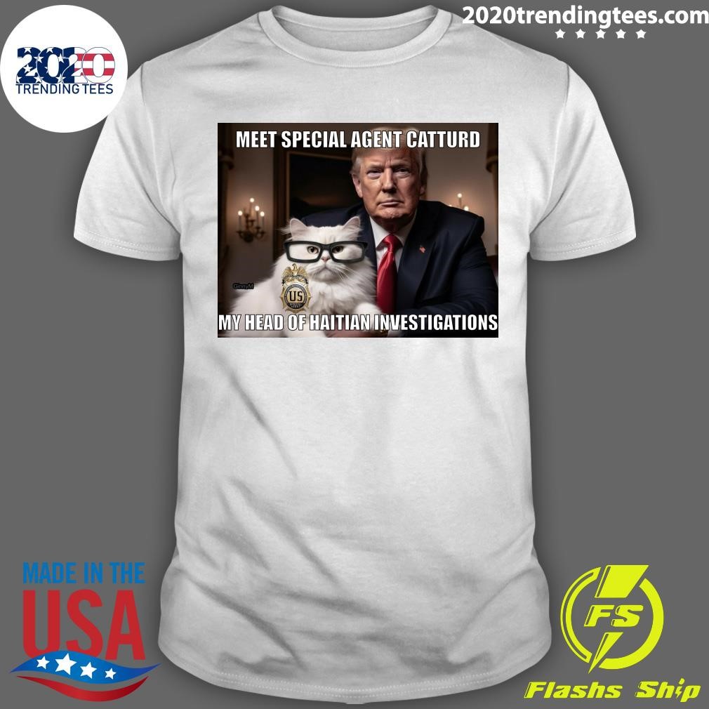 Nice Meet Special Agent Catturd My Head Of Haitian Investigations Trump 2024 T-shirt