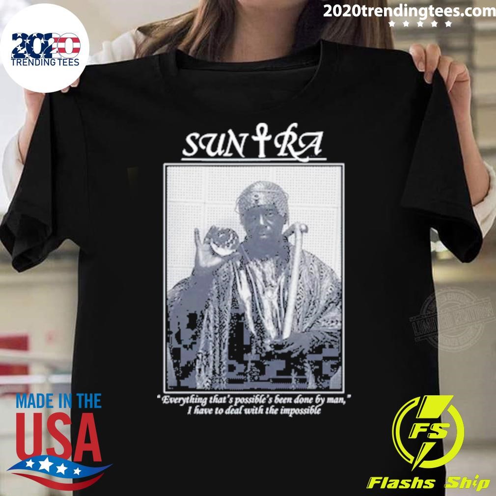 Nice Sun Ra Everything That's Possible Been Done By Man, I Have To Deal With The Impossible T-shirt