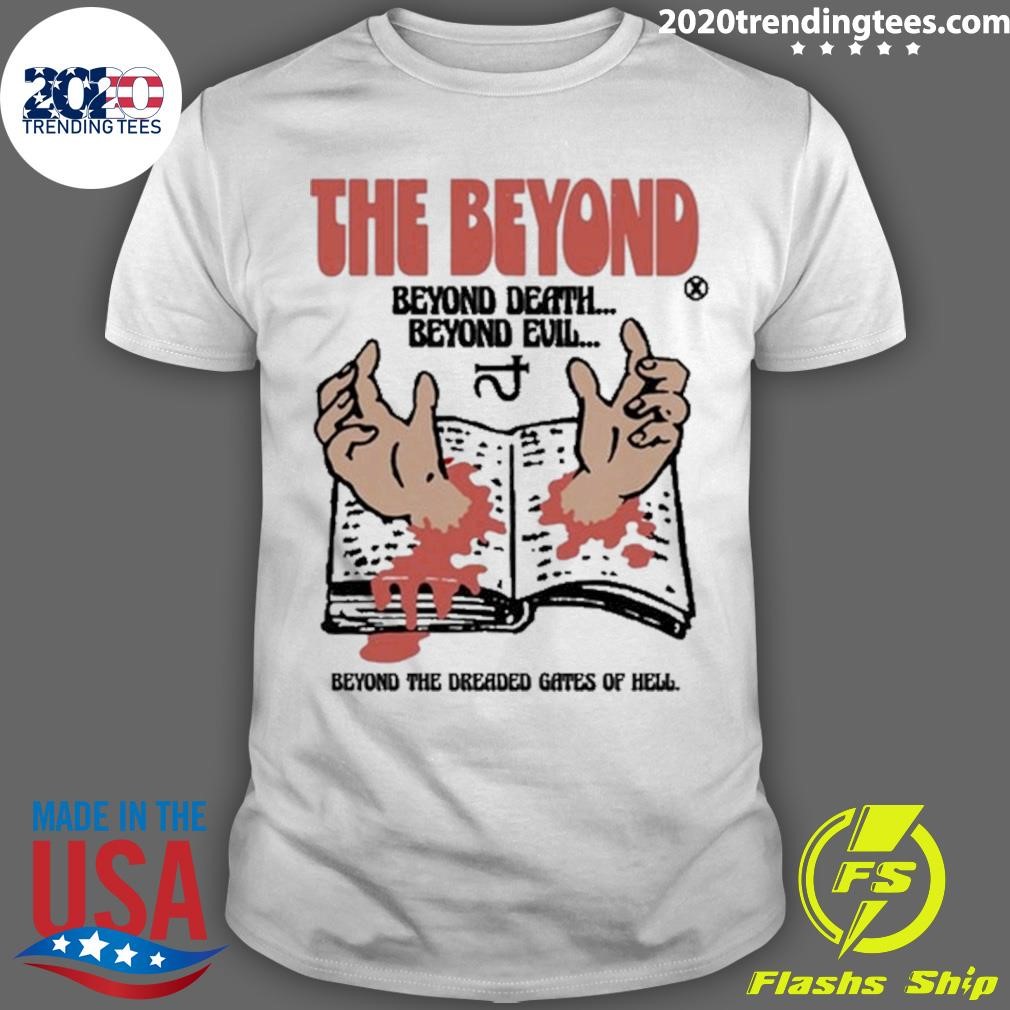 Nice The Beyond Beyond Death Beyond Evil T-Shirt