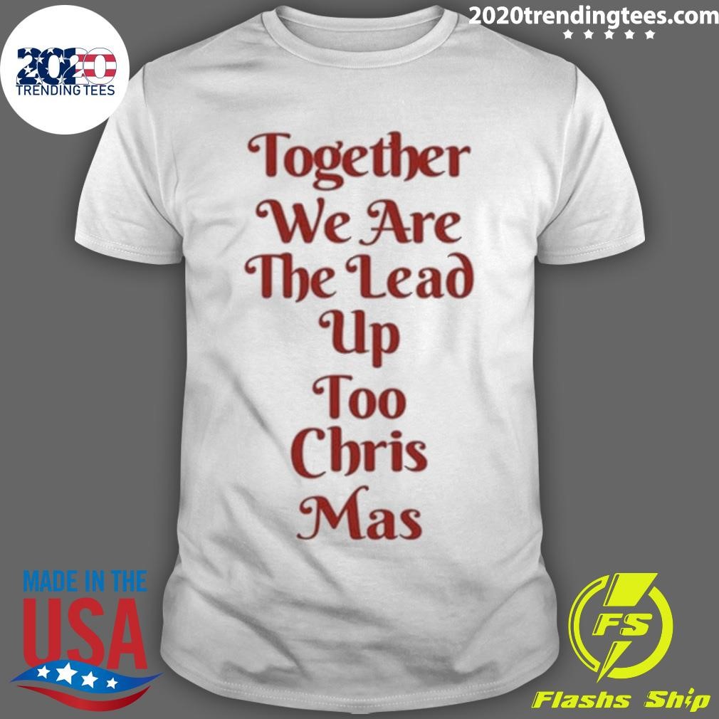 Nice Together We Are The Lead Up Too Chris Mas 2024 T-shirt