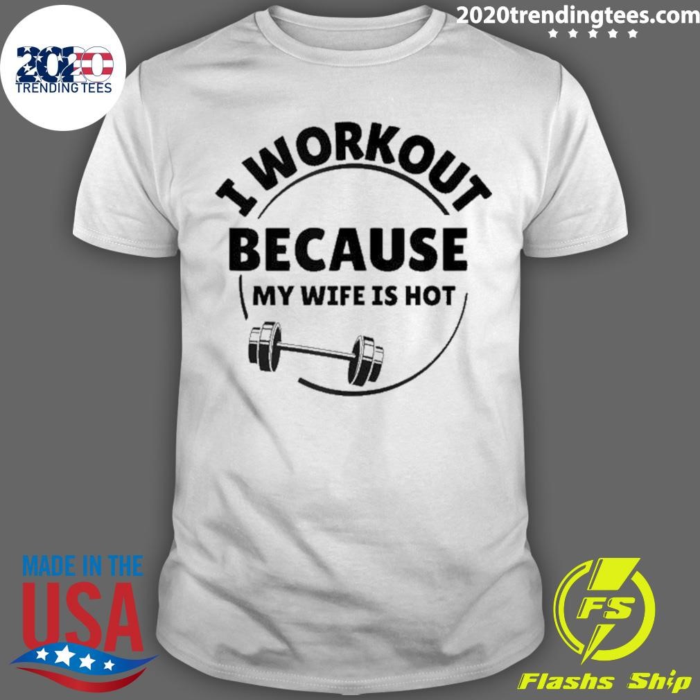 Official I Workout Because My Wife Is Hot 2024 T-shirt