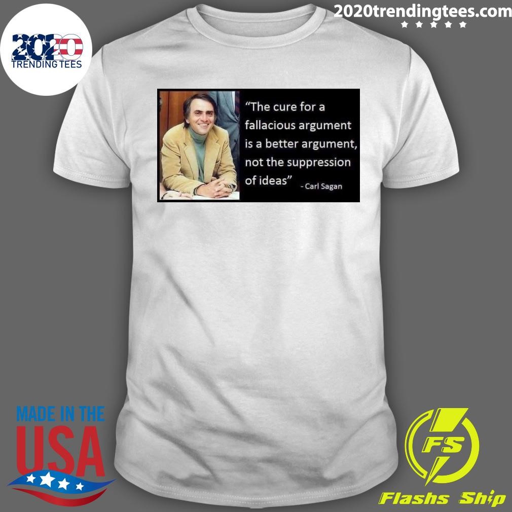 Official The Cure For A Fallacious Argument Is A Better Argument, Not The Suppression Of Ideas Carl Sagan T-shirt