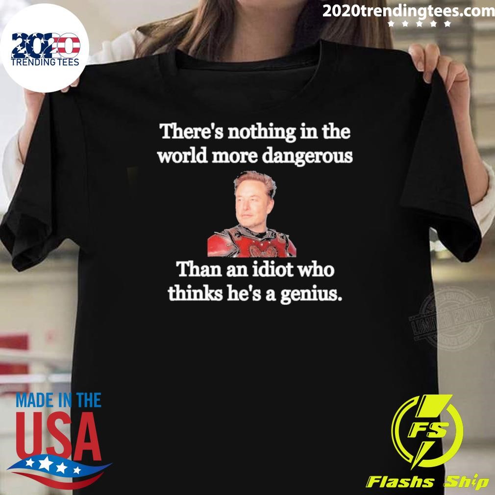 Official There's Nothing In The World More Dangerous Than An Idiot Who Thinks He's A Genius T-shirt