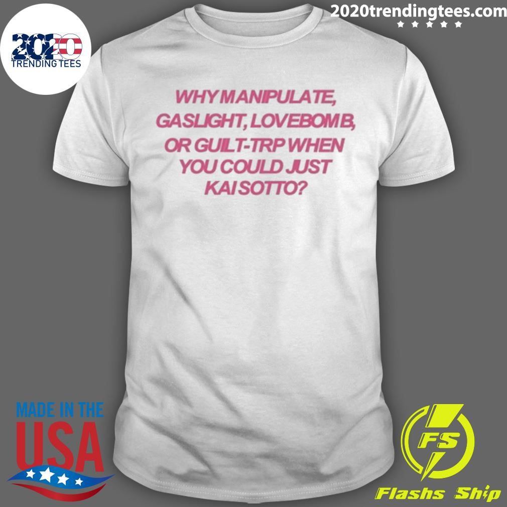 Official Why Manipulate Gaslight Lovebomb Or Guilt-Trip When You Could Just Κai Sotto T-shirt