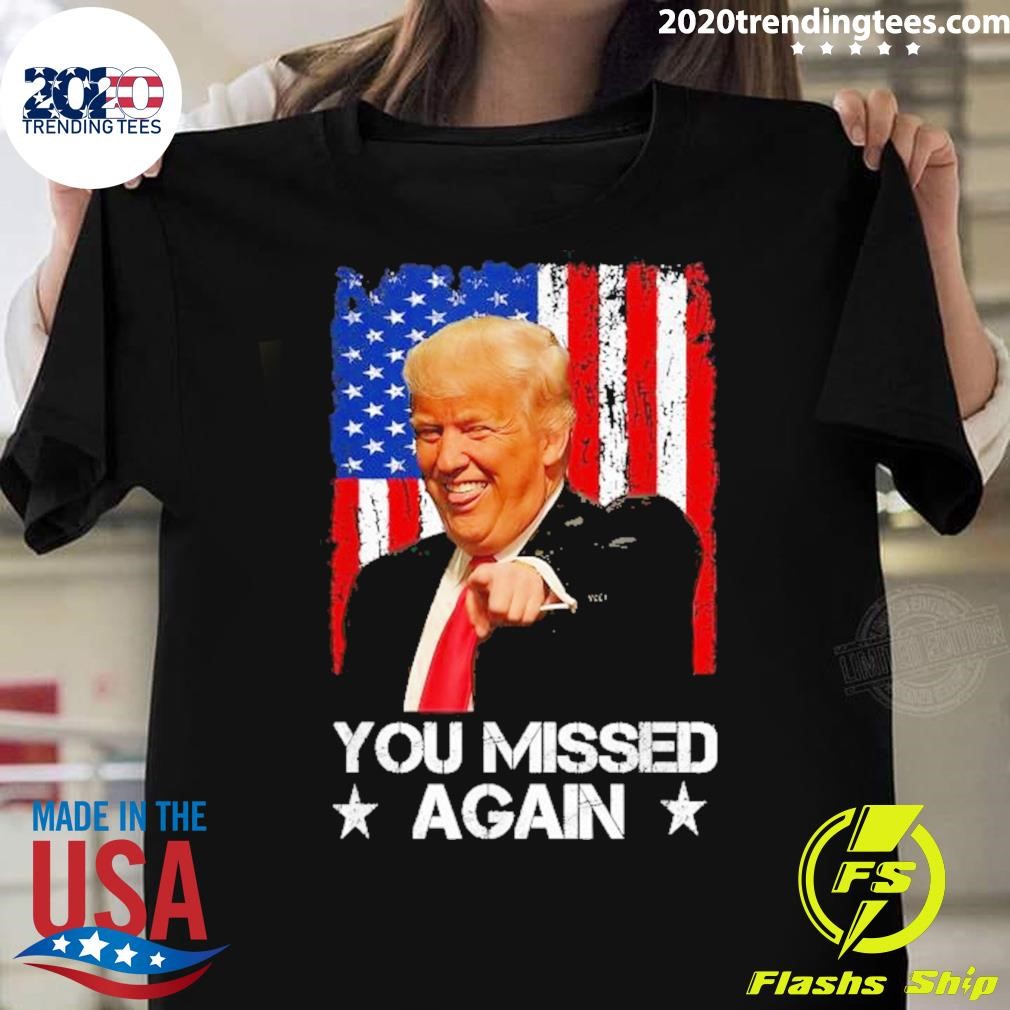 Official You Missed Again Trump 2024 Usa Flag T-shirt