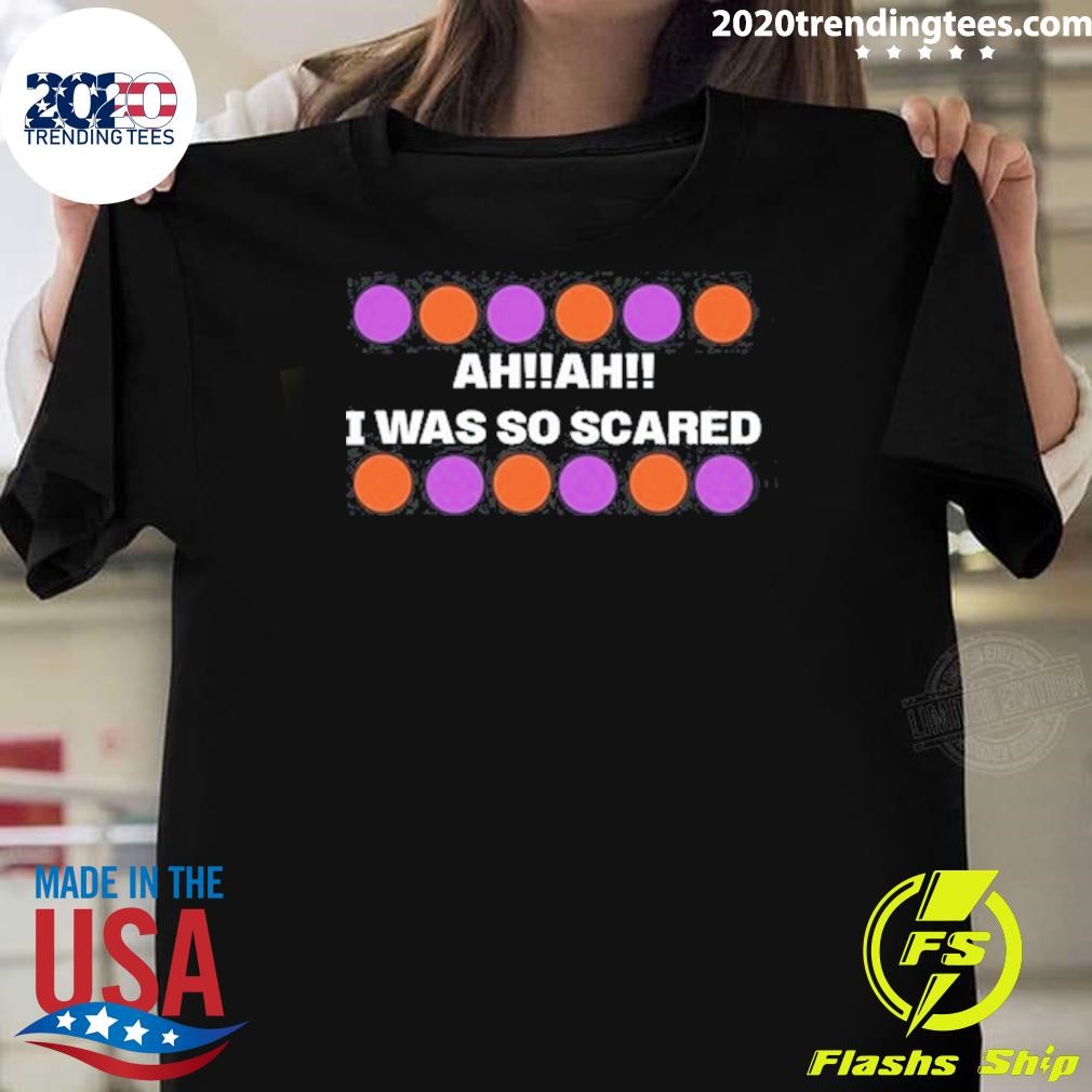 Original Ah Ah I Was So Scared 2024 T-shirt