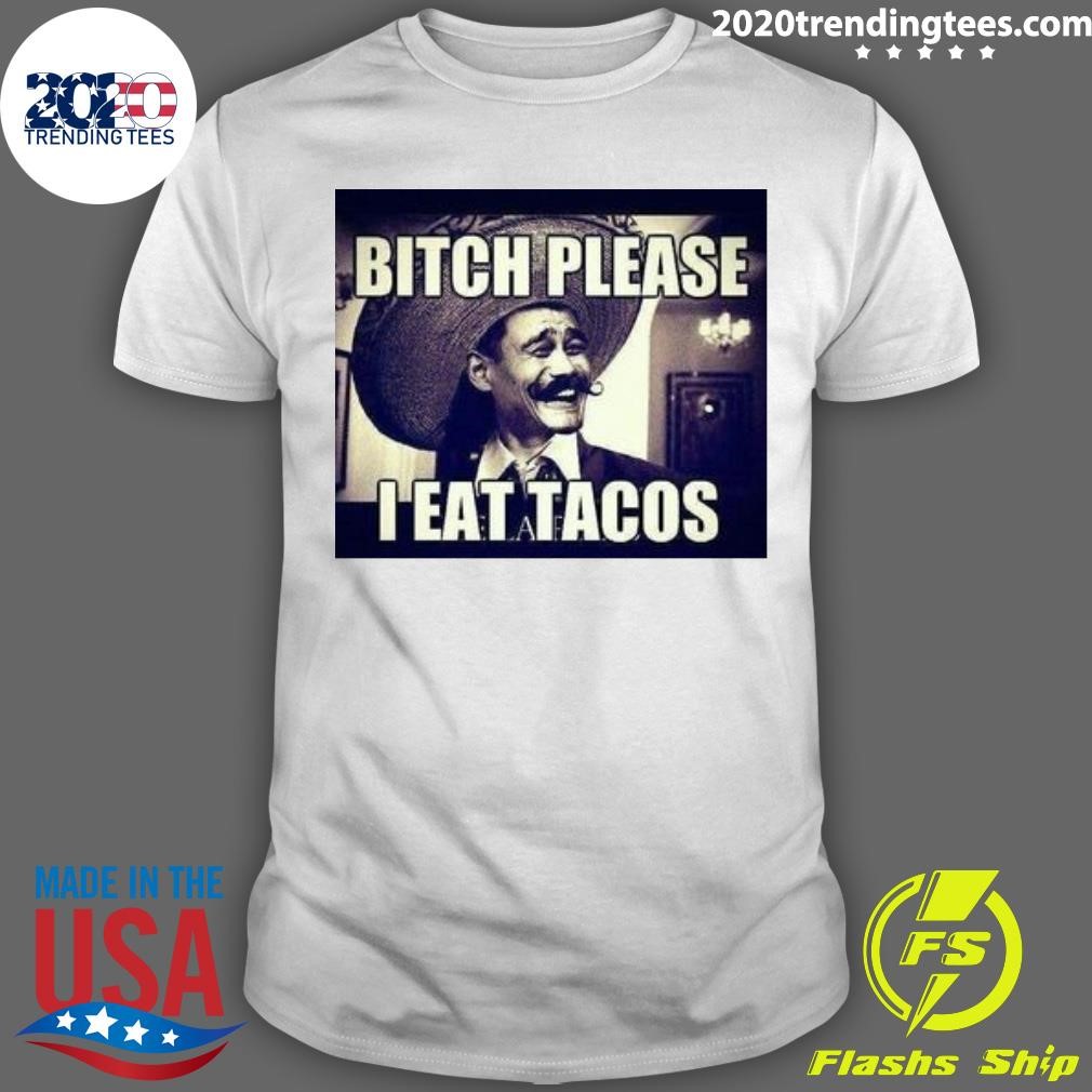 Original Bitch Please I Eat Tacos T-shirt