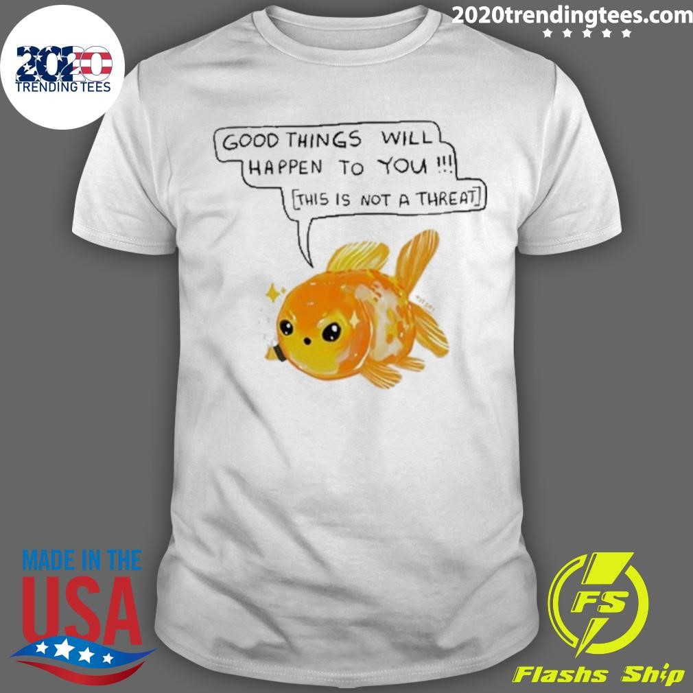 Original Good Things Will Happen To You This Is Not A Threat T-shirt