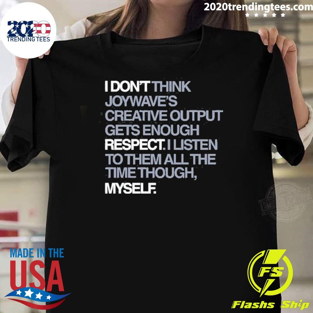 Original I Don't Respect Myself I Don't Think Joywave's Creative Output Gets Enough Respect T-shirt