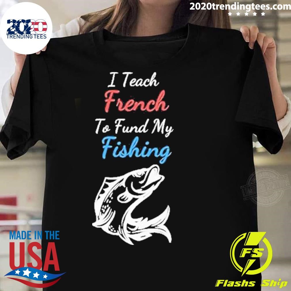 Original I Teach French To Fund My Fishing 2024 T-shirt