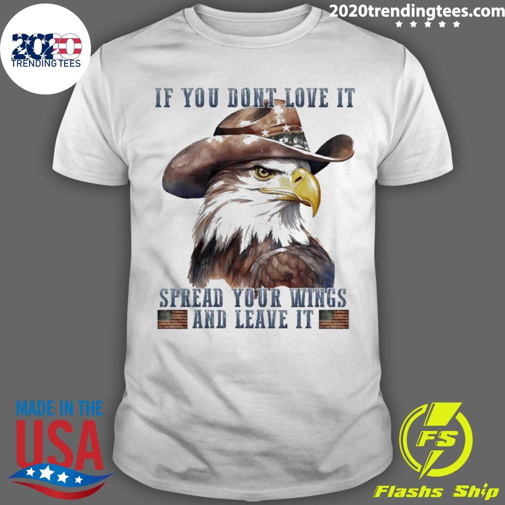 Original If You Don’t Love It Spread Your Wings And Leave T-Shirt