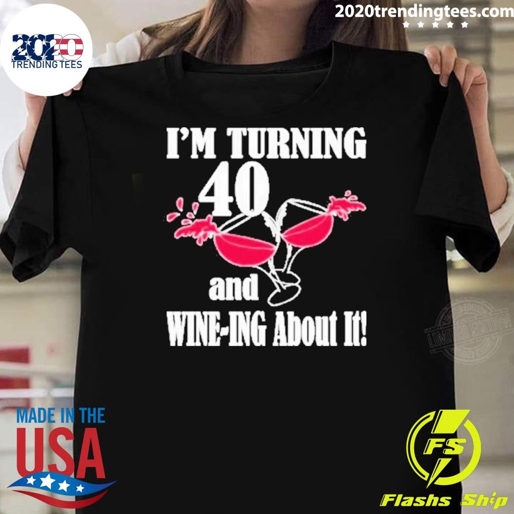 Original I’m Turning 40 And Wine Ing About It Birthday T-Shirt