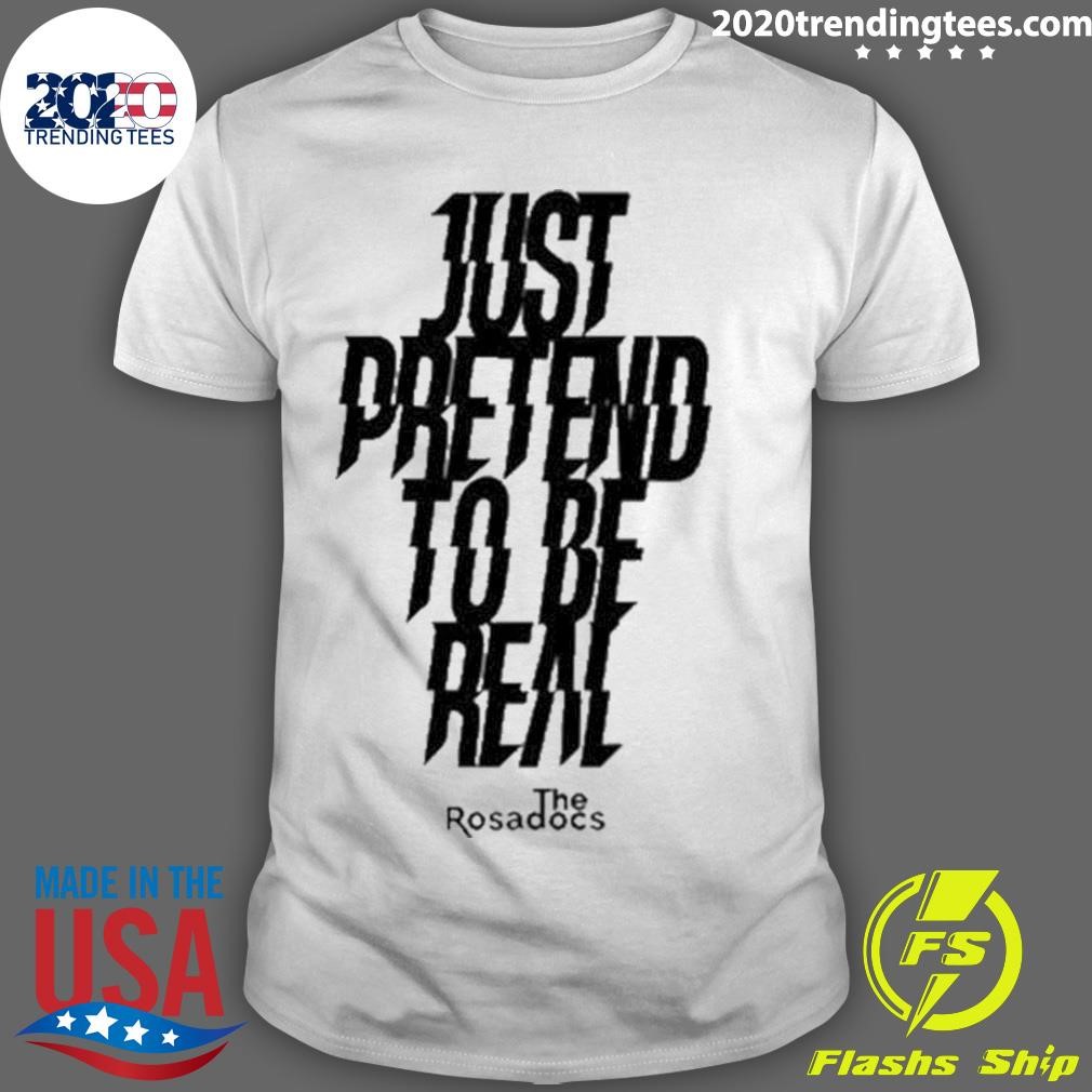 Original Just Pretend To Be Real T-shirt