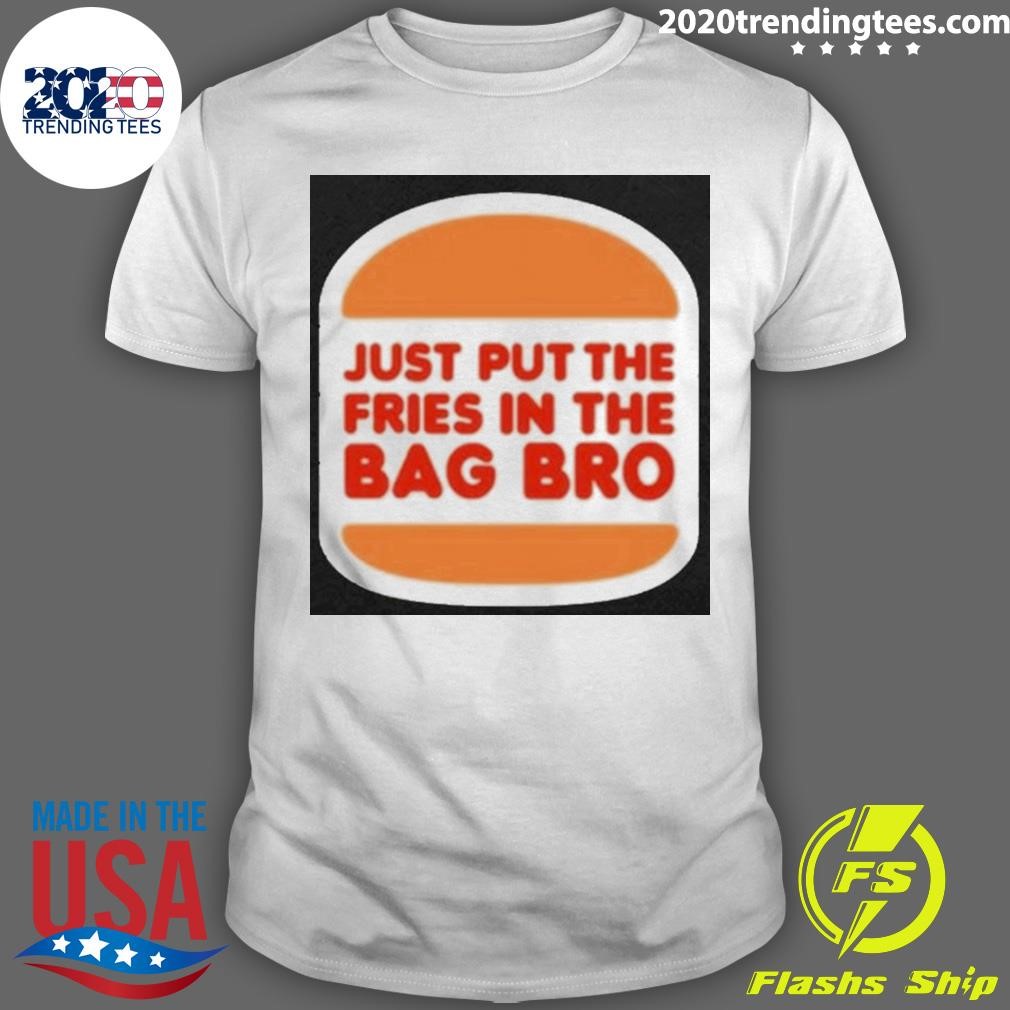 Original Just Put The Fries In The Bag Bro T-shirt