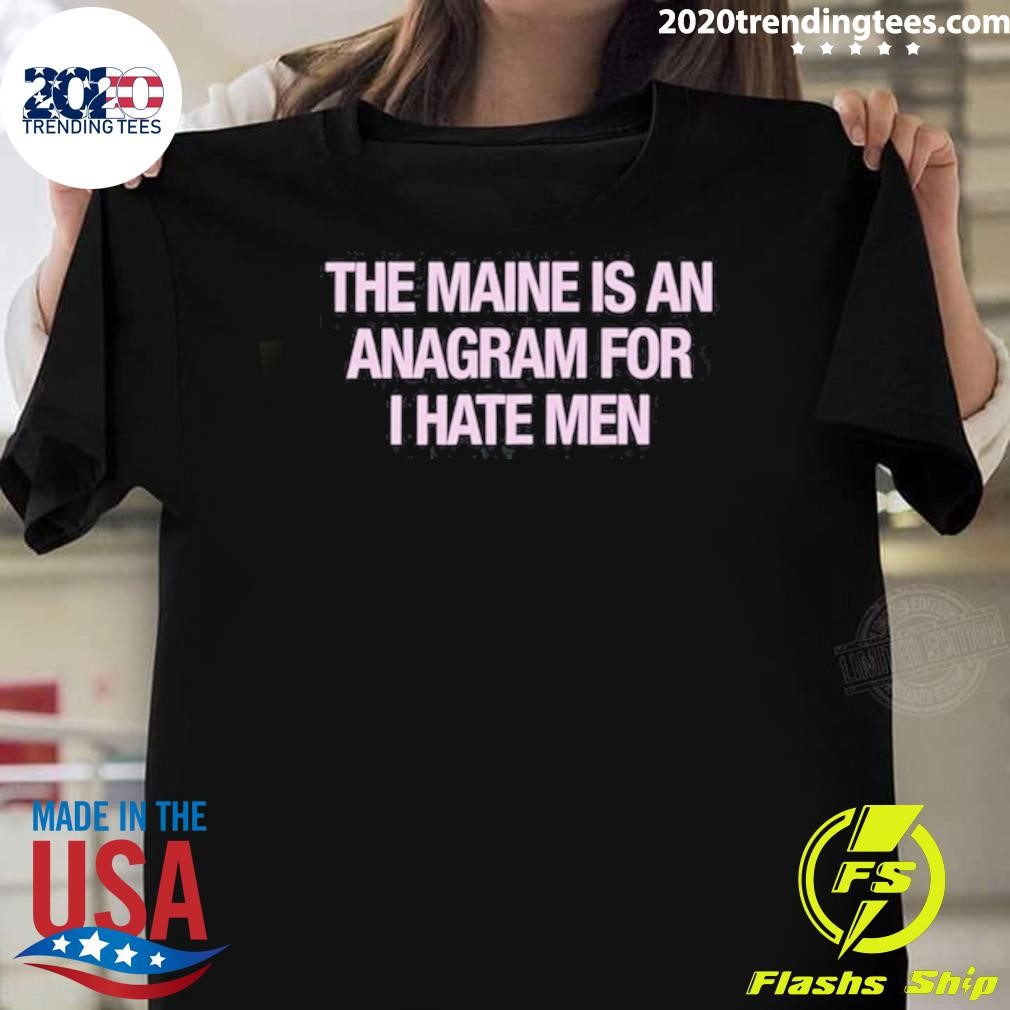 Original The Maine Is An Anagram For I Hate Men 2024 T-shirt