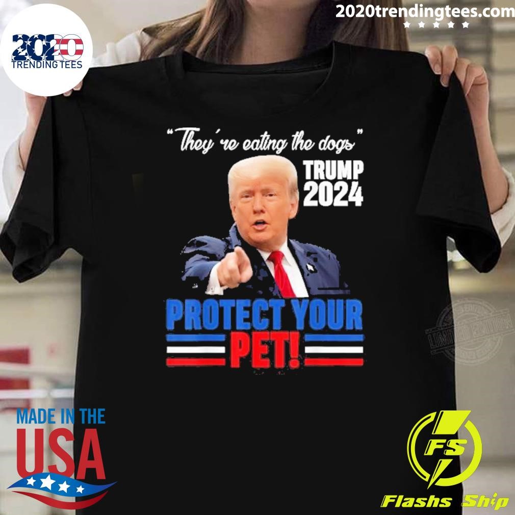 Original They’re Eating The Dogs Trump 2024 Debate Protect Your Pet Donald Trump T-Shirt