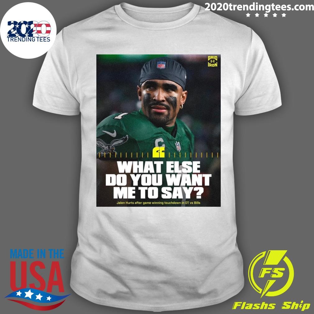 Original What Else Do You Want Me To Say Jalen Hurts After Game Winning Touchdown In Ot Vs Bills T-shirt