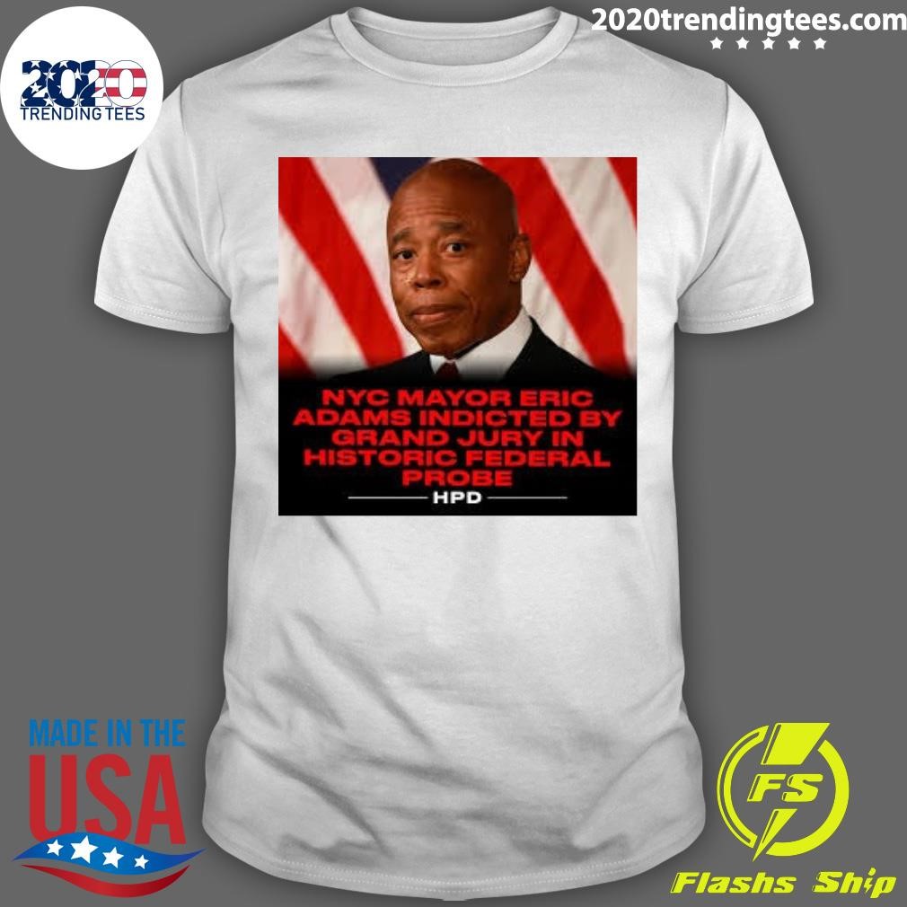 Premium Nyc Mayor Eric Adams Indicted By Grand Jury In Historic Federal Probe HPD T-shirt