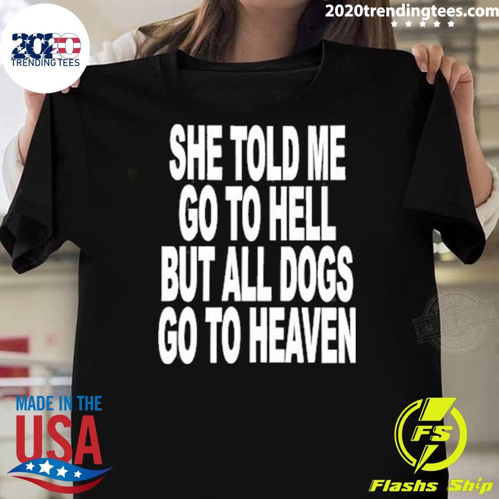 Premium She Told Me Go To Hell All Dogs Go To Heaven T-shirt