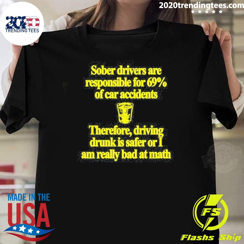 Premium Sober Drivers Are Responsible For 69% Of Car Accidents Therefore Driving Drunk Is Safer Or I Am Really Bad At Math T-shirt