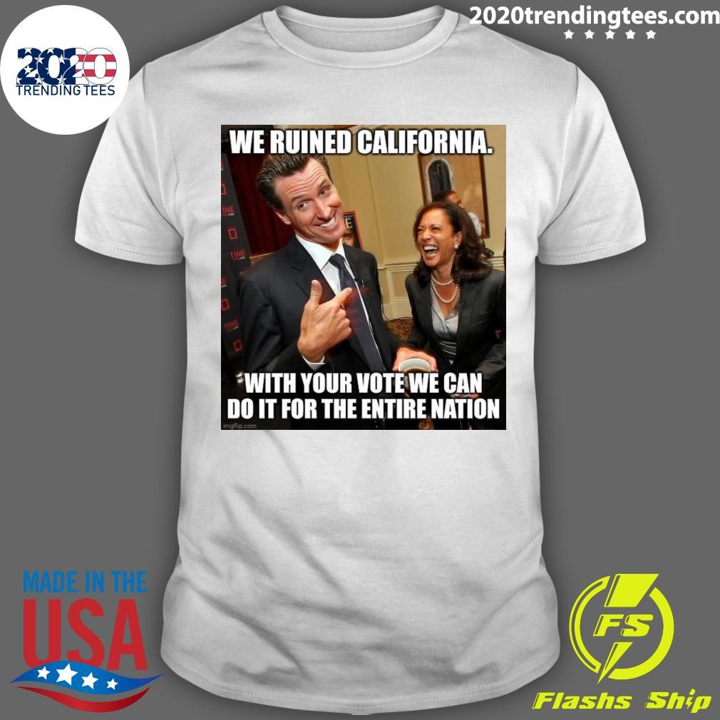 Premium We Ruined California With Your Vote We Can Do It For The Entire Nation T-shirt