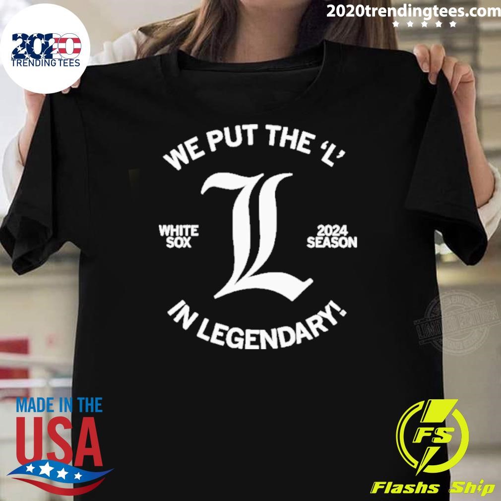 Premium White Sox Put the L in Legendary 2024 Season T-shirt