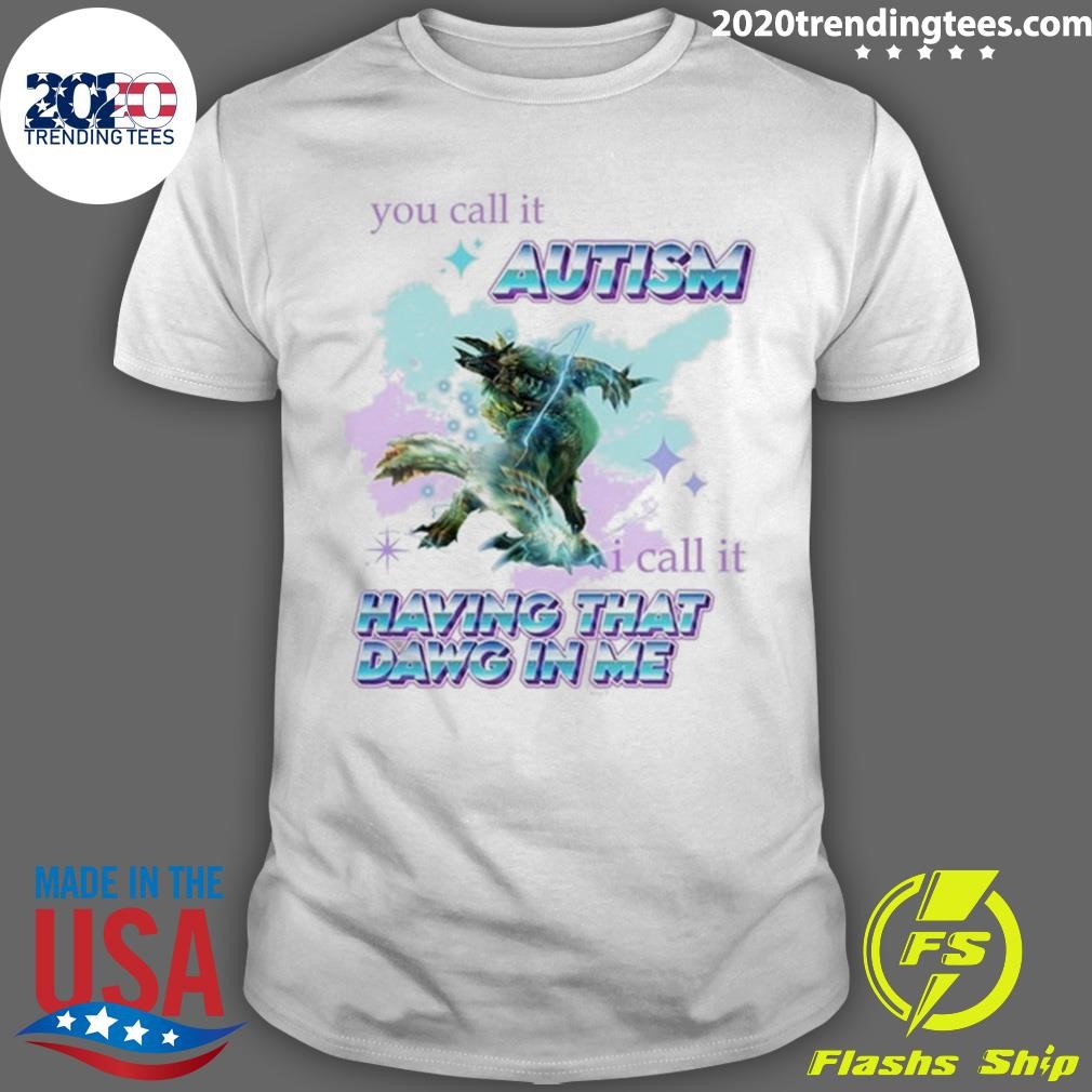 Top Barioth Monster Hunter You Call It Autism I Call It Having That Dawg In Me T-Shirt