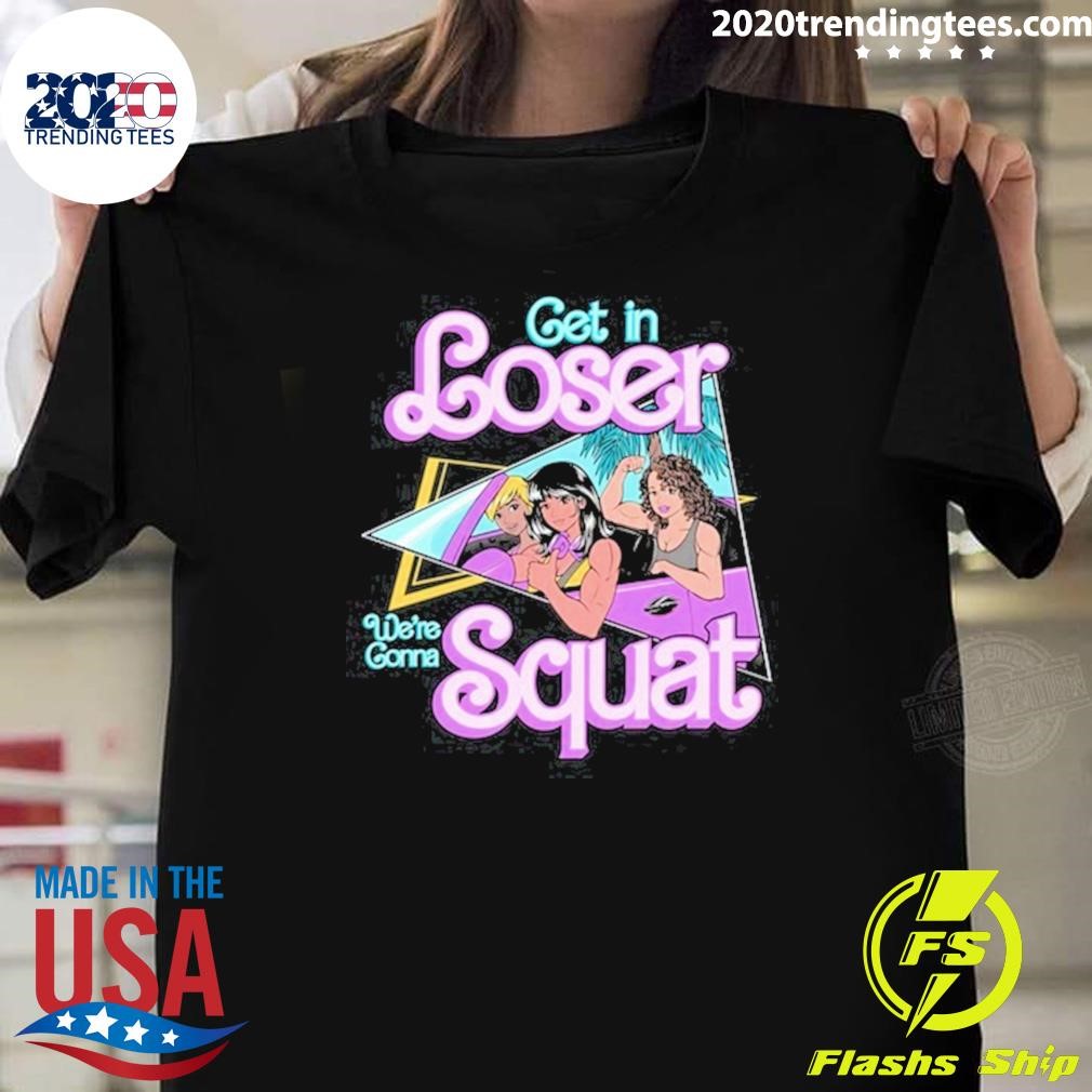 Top Get In Loser We're Gonna Squat 2024 T-shirt