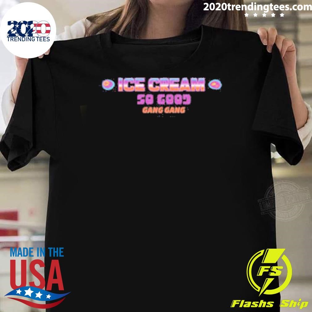 Top Ice Cream So Good Gang Gang 2024 T-shirt