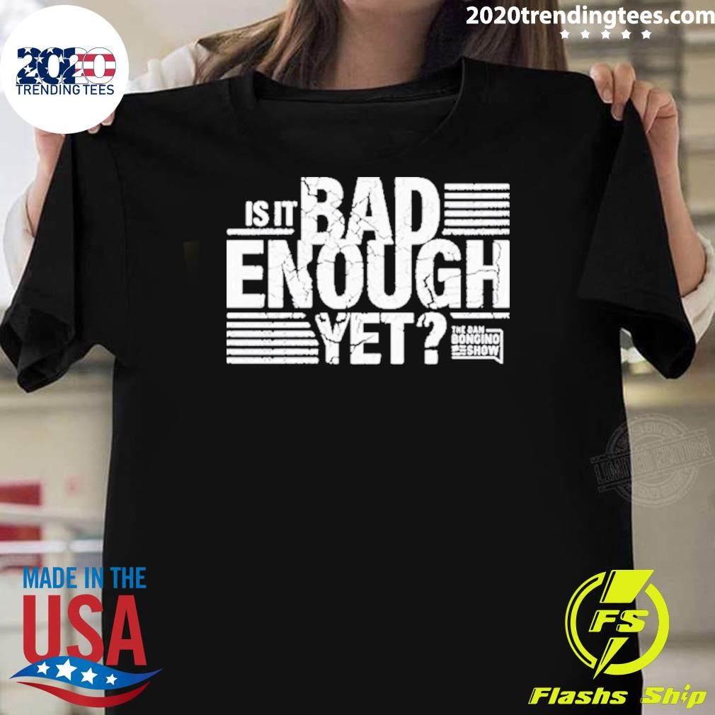 Top Is It Bad Enough Yet The Dan Bongino Show 2024 T-shirt