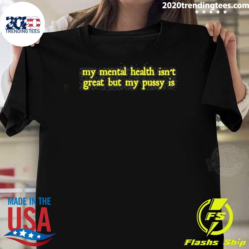 Top My Mental Health Isn't Great But My Pusy Is T-shirt