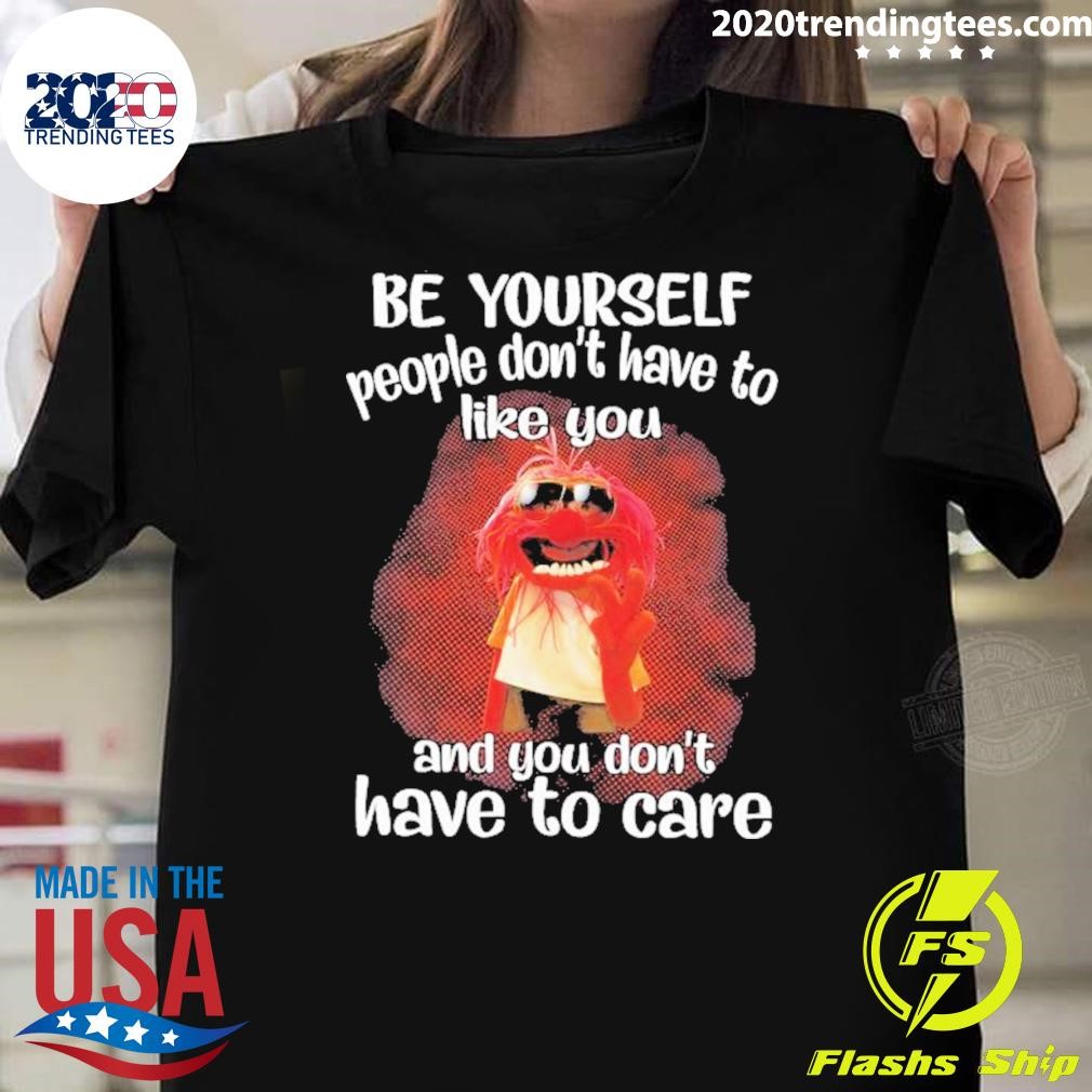 Awesome Animal Muppet Be Yourself People Don’t Have To Like You And You Don’t Have To Care 2024 T-shirt