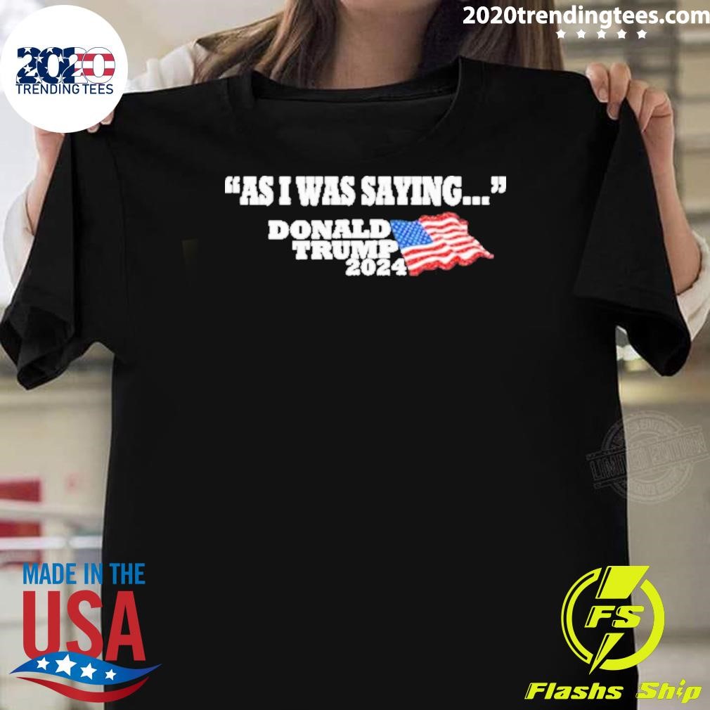 Awesome Donald Trump As I Was Saying 2024 T-shirt