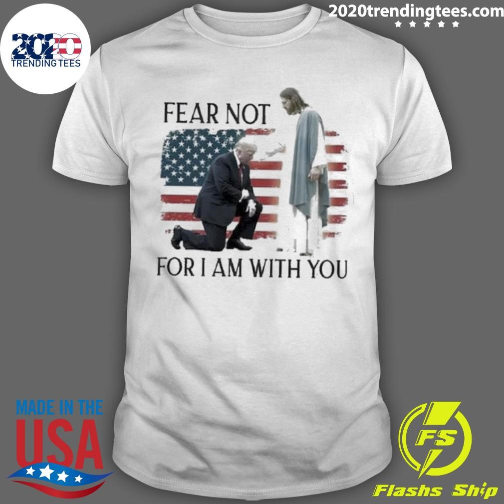 Awesome Fear Not For I Am With You God Bless Trump 2024 T-shirt