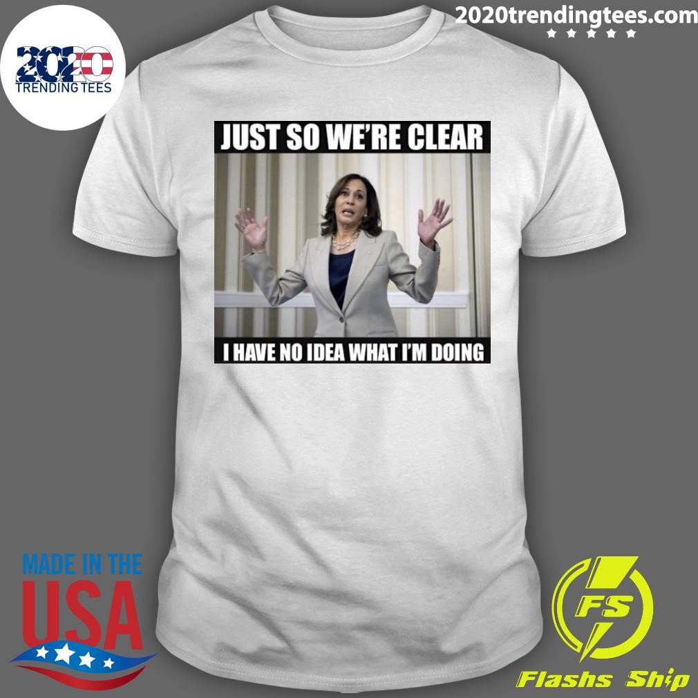 Awesome Kamala Just So We're Clear I Have No Idea What I'm Doing T-shirt