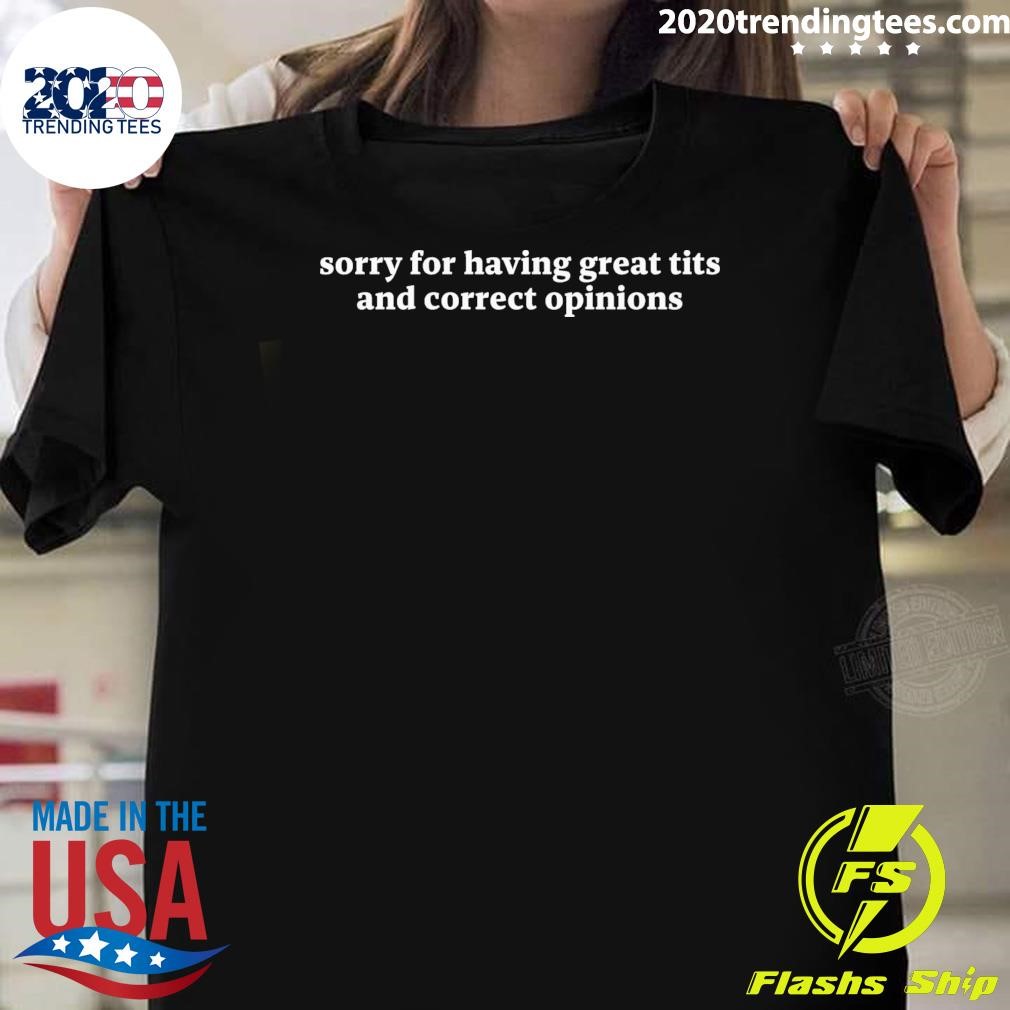 Awesome Sorry For Having Great Tits And Correct Opinions T-shirt