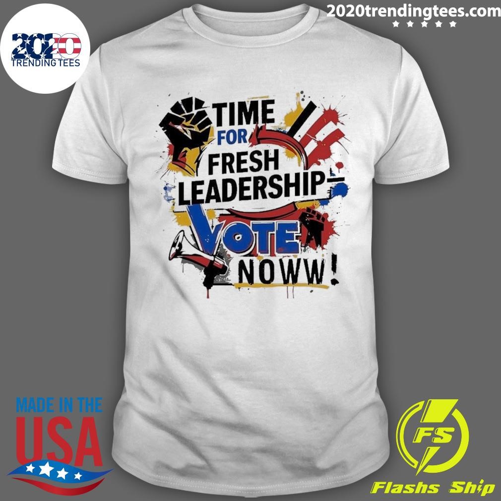 Awesome Time For Fresh Leadership Vote Noww T-Shirt