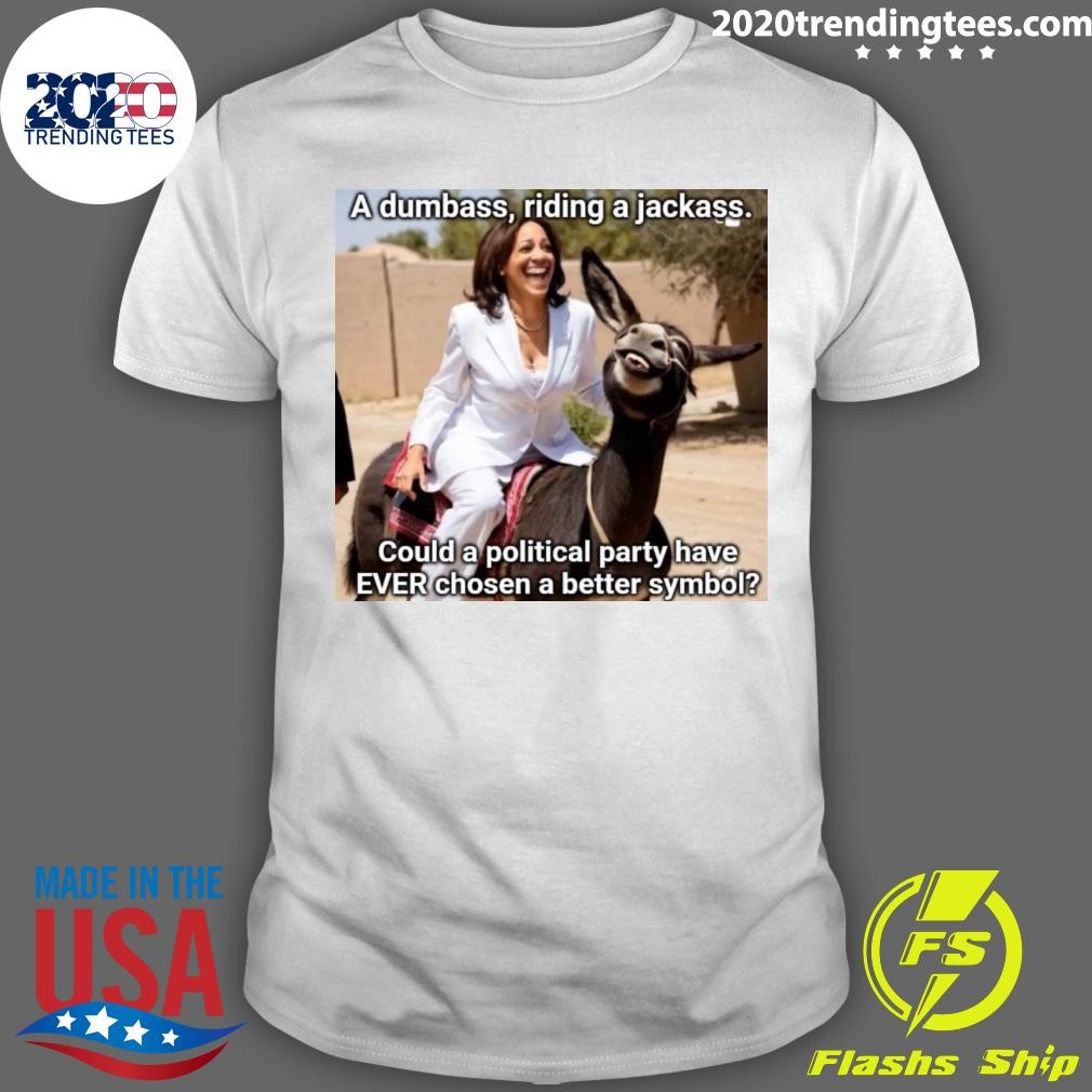 Best A Dumbass, Riding A Jackass Would A Political Party Have Ever Chosen A Better Symbol Kamala T-shirt