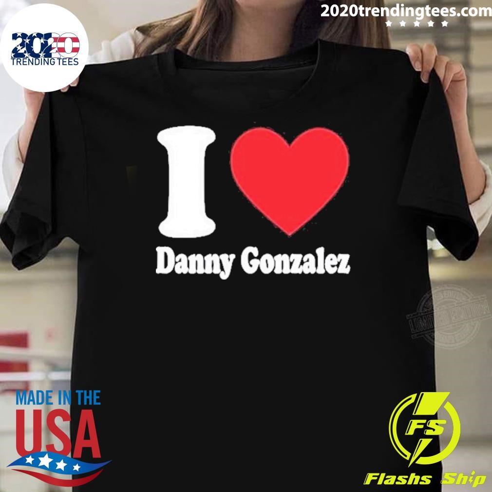 Best Danny Gonzalez I Love Danny Gonzalez 2024 T-Shirt